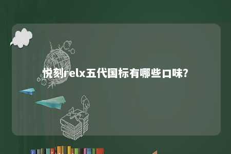 悦刻relx五代国标有哪些口味	？ 